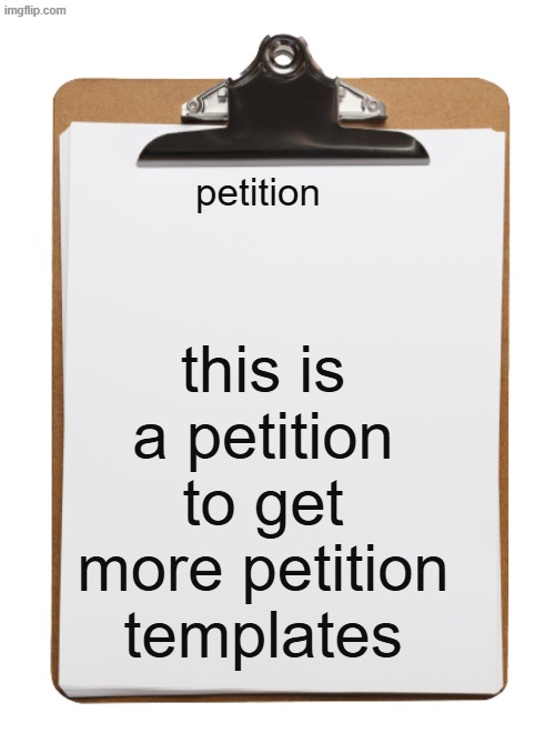 petition this is a petition to get more petition templates | image tagged in clipboard with paper | made w/ Imgflip meme maker