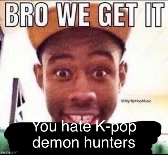 To Caputung | You hate K-pop demon hunters | image tagged in bro we get it blank | made w/ Imgflip meme maker