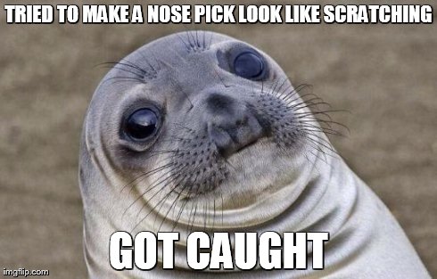 Awkward Moment Sealion Meme | TRIED TO MAKE A NOSE PICK LOOK LIKE SCRATCHING GOT CAUGHT | image tagged in memes,awkward moment sealion | made w/ Imgflip meme maker
