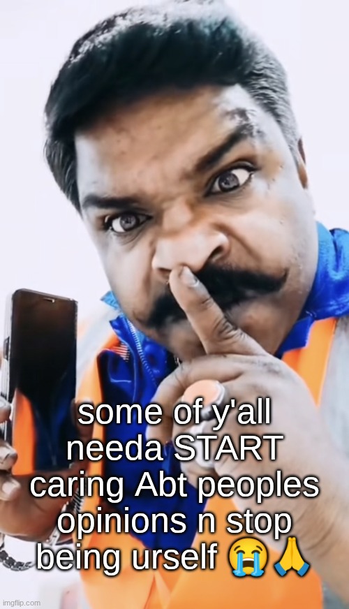 way too much talking about ones self in ts stream | some of y'all needa START caring Abt peoples opinions n stop being urself 😭🙏 | image tagged in sybau indian guy | made w/ Imgflip meme maker