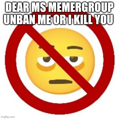 Anti-eyebag | DEAR MS MEMERGROUP
UNBAN ME OR I KILL YOU | image tagged in anti-eyebag | made w/ Imgflip meme maker