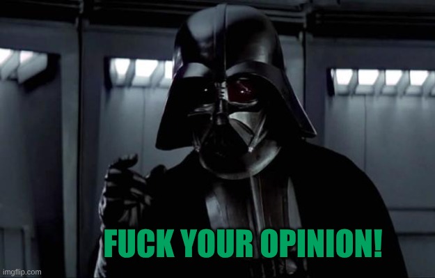 FUCK YOUR OPINION! | image tagged in darth vader | made w/ Imgflip meme maker