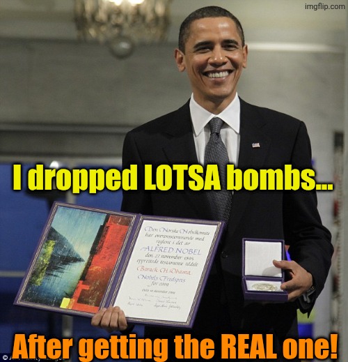 Obama Nobel Prize | I dropped LOTSA bombs... After getting the REAL one! | image tagged in obama nobel prize | made w/ Imgflip meme maker
