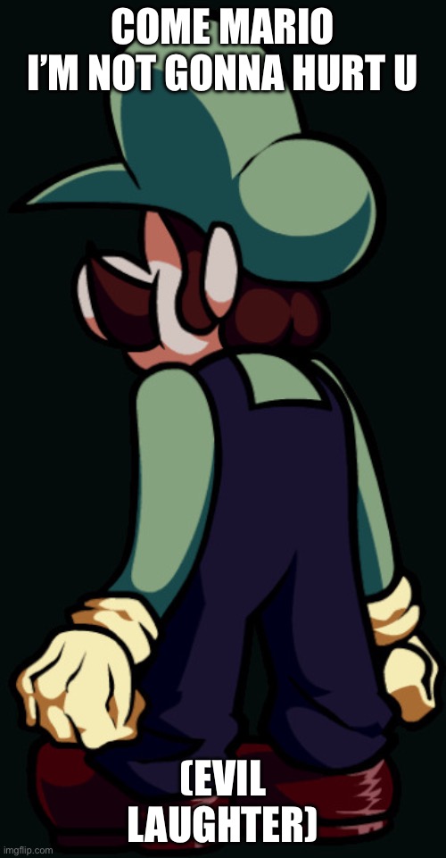 Yo soy luigi | COME MARIO I’M NOT GONNA HURT U; (EVIL LAUGHTER) | image tagged in yo soy luigi | made w/ Imgflip meme maker