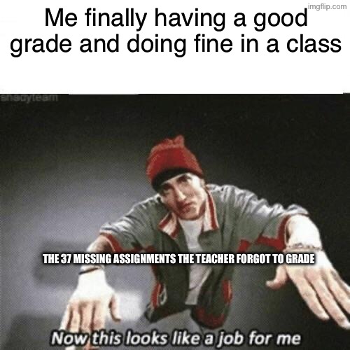 Now this looks like a job for me | Me finally having a good grade and doing fine in a class; THE 37 MISSING ASSIGNMENTS THE TEACHER FORGOT TO GRADE | image tagged in now this looks like a job for me | made w/ Imgflip meme maker
