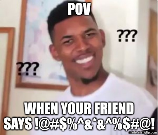 when you cant hear | POV; WHEN YOUR FRIEND SAYS !@#$%^&*&^%$#@! | image tagged in nick young | made w/ Imgflip meme maker