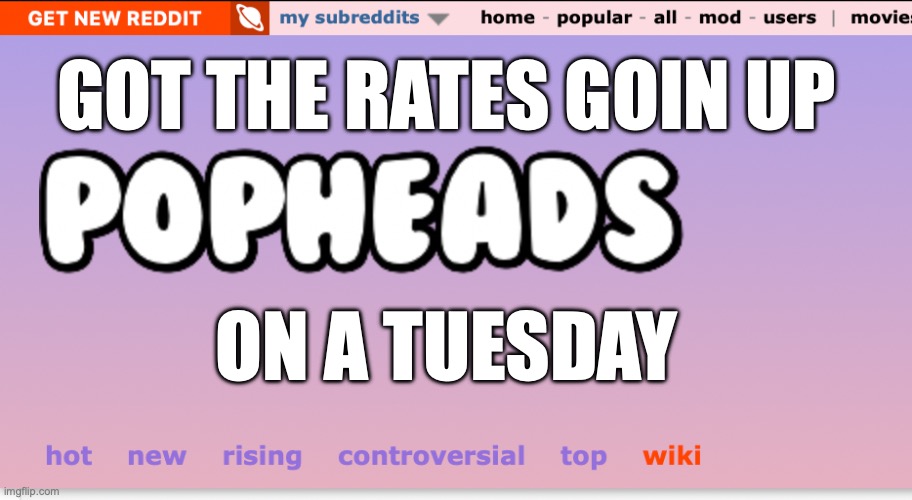 GOT THE RATES GOIN UP; ON A TUESDAY | made w/ Imgflip meme maker