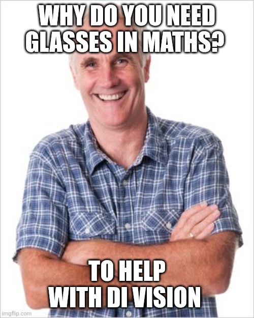 Dad joke | WHY DO YOU NEED GLASSES IN MATHS? TO HELP WITH DI VISION | image tagged in dad joke | made w/ Imgflip meme maker
