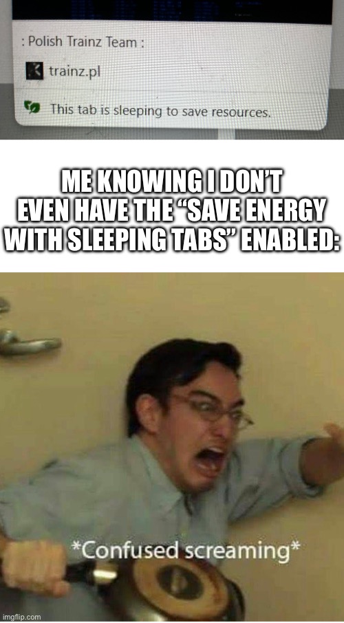 WHY DO THEY SLEEP EVEN WITHOUT IT ENABLED IT MAKES NO SENSE TO MEEEEEE | ME KNOWING I DON’T EVEN HAVE THE “SAVE ENERGY WITH SLEEPING TABS” ENABLED: | image tagged in confused screaming,sleeping tabs,microsoft edge,computer,that's not how this works,impossible | made w/ Imgflip meme maker