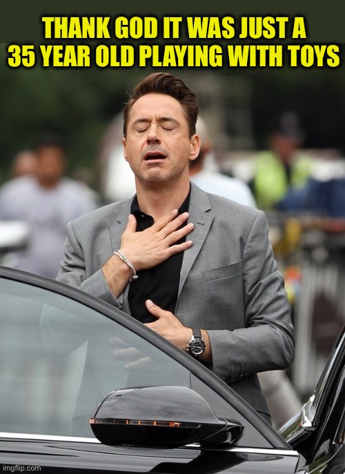 Relief | THANK GOD IT WAS JUST A 35 YEAR OLD PLAYING WITH TOYS | image tagged in relief | made w/ Imgflip meme maker
