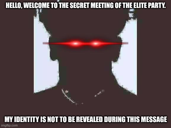 John Xina | HELLO, WELCOME TO THE SECRET MEETING OF THE ELITE PARTY. MY IDENTITY IS NOT TO BE REVEALED DURING THIS MESSAGE | image tagged in john xina | made w/ Imgflip meme maker