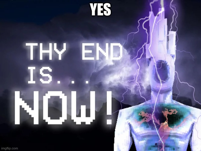 YES | image tagged in thy end is now | made w/ Imgflip meme maker