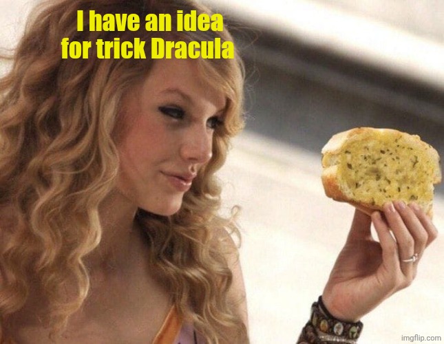 Taylor Swift vs. Garlic bread | I have an idea for trick Dracula | image tagged in taylor swift vs garlic bread | made w/ Imgflip meme maker