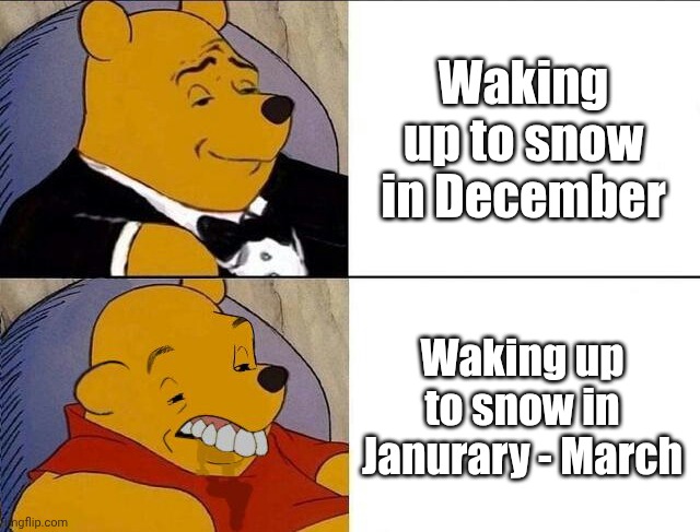If you live somewhere without snow, youre lucky asf | Waking up to snow in December; Waking up to snow in Janurary - March | image tagged in tuxedo winnie the pooh grossed reverse,funny,meme,memes,funny meme,funny memes | made w/ Imgflip meme maker
