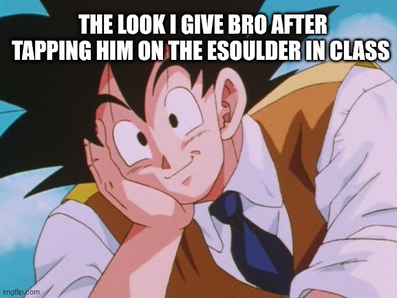 I always wanted to ask u something (JK) | THE LOOK I GIVE BRO AFTER TAPPING HIM ON THE ESOULDER IN CLASS | image tagged in memes,condescending goku | made w/ Imgflip meme maker