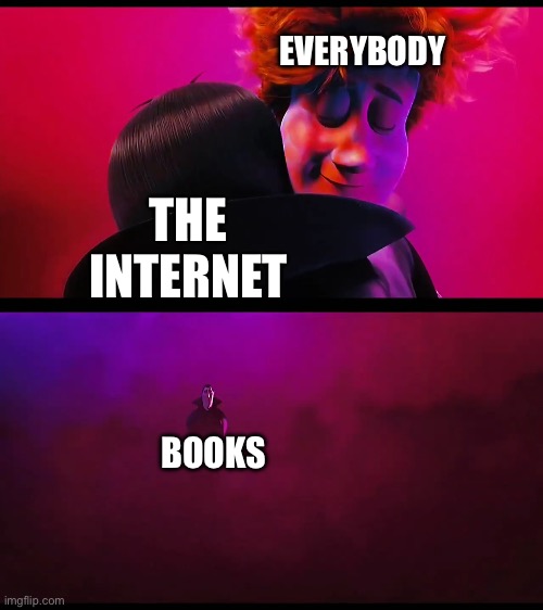 This is better | EVERYBODY; THE INTERNET; BOOKS | image tagged in hotel transylvania sad dracula | made w/ Imgflip meme maker