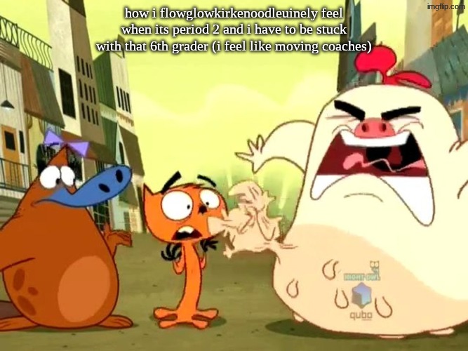 lil rant | how i flowglowkirkenoodleuinely feel when its period 2 and i have to be stuck with that 6th grader (i feel like moving coaches) | image tagged in funny,relatable,school | made w/ Imgflip meme maker