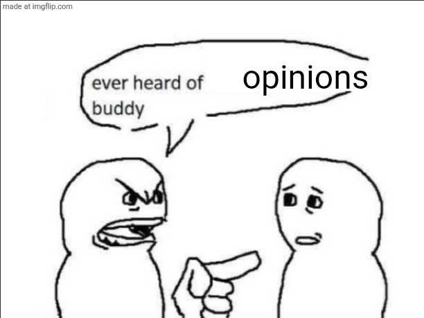 ever heard of _ buddy | opinions | image tagged in ever heard of _ buddy | made w/ Imgflip meme maker