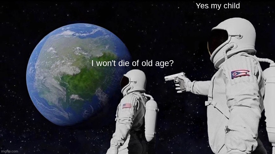 Always Has Been Meme | I won't die of old age? Yes my child | image tagged in memes,always has been | made w/ Imgflip meme maker