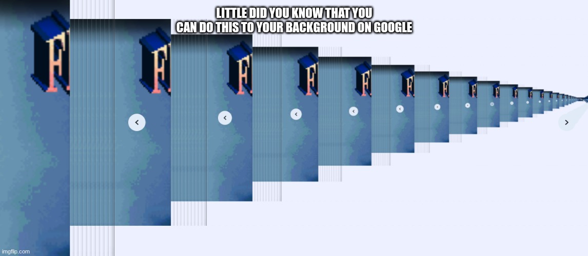 memes | LITTLE DID YOU KNOW THAT YOU CAN DO THIS TO YOUR BACKGROUND ON GOOGLE | image tagged in funny | made w/ Imgflip meme maker
