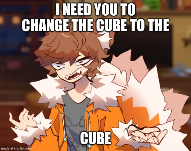 Angry GD Colon | I NEED YOU TO CHANGE THE CUBE TO THE CUBE | image tagged in angry gd colon | made w/ Imgflip meme maker