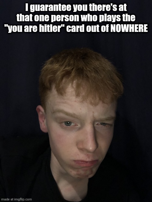 Really | I guarantee you there's at that one person who plays the "you are hitler" card out of NOWHERE | image tagged in really | made w/ Imgflip meme maker