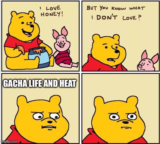 I don,t like Gacha life tbh…. | GACHA LIFE AND HEAT | image tagged in serious winnie the pooh | made w/ Imgflip meme maker