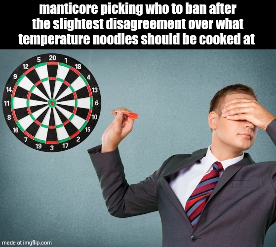 Blind Darts throwing | manticore picking who to ban after the slightest disagreement over what temperature noodles should be cooked at | image tagged in blind darts throwing | made w/ Imgflip meme maker