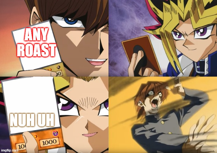 idk | ANY ROAST; NUH UH | image tagged in yu-gi-oh exodia | made w/ Imgflip meme maker