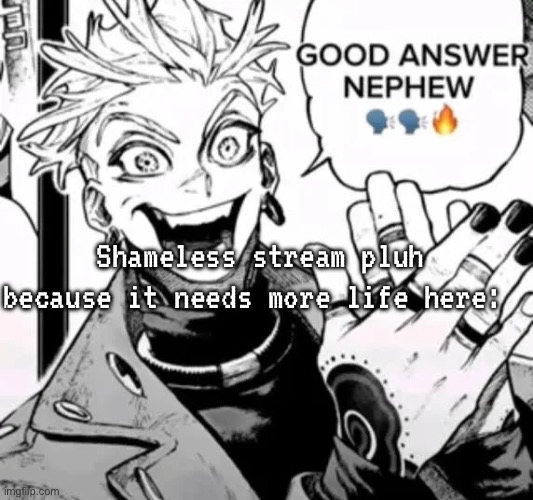 https://imgflip.com/m/CultOfTheSillies | Shameless stream pluh because it needs more life here: | image tagged in good answer nephew | made w/ Imgflip meme maker