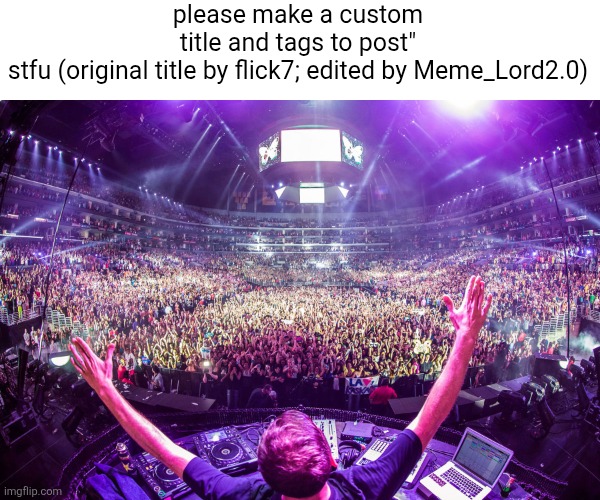 Dj crowd shot | please make a custom title and tags to post" stfu (original title by flick7; edited by Meme_Lord2.0) | image tagged in dj crowd shot | made w/ Imgflip meme maker