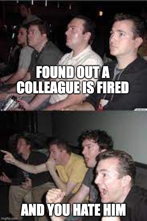 colleague fired | FOUND OUT A COLLEAGUE IS FIRED; AND YOU HATE HIM | image tagged in bored then excited | made w/ Imgflip meme maker
