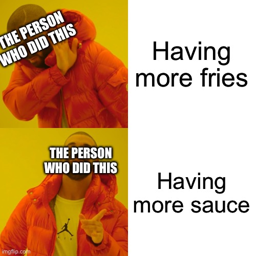Drake Hotline Bling Meme | Having more fries Having more sauce THE PERSON WHO DID THIS THE PERSON WHO DID THIS | image tagged in memes,drake hotline bling | made w/ Imgflip meme maker