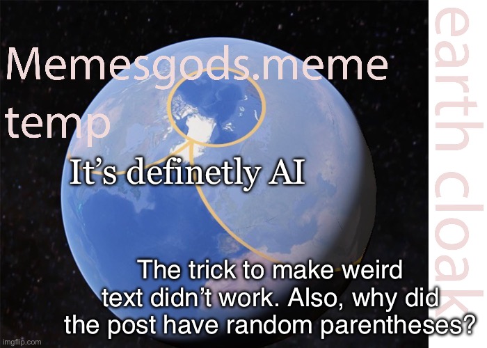 Ai slop. | It’s definetly AI; The trick to make weird text didn’t work. Also, why did the post have random parentheses? | image tagged in memesgods meme temp | made w/ Imgflip meme maker