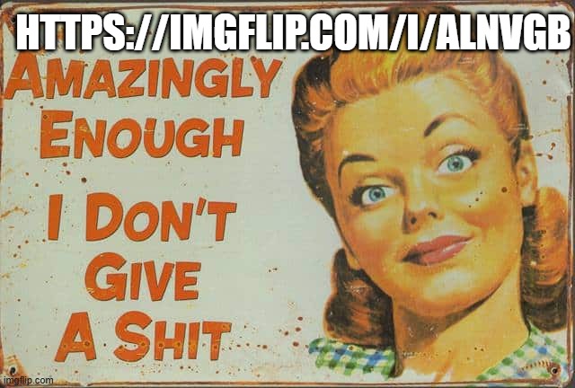 Amazingly enough I dont give a shit | HTTPS://IMGFLIP.COM/I/ALNVGB | image tagged in amazingly enough i dont give a shit | made w/ Imgflip meme maker