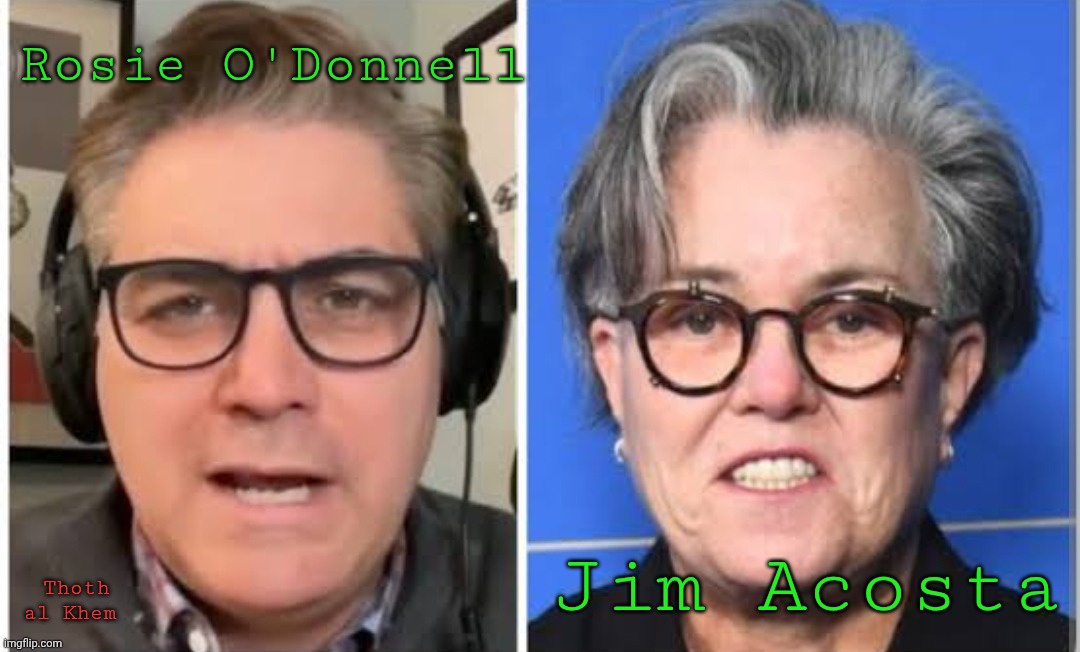 Jim Acosta is Rosie O'Donnell | Rosie O'Donnell; Jim Acosta; Thoth al Khem | image tagged in jim acosta looks like rosie o'donnell,jim acosta an idiot,rosie stay in ireland,sad evil world | made w/ Imgflip meme maker