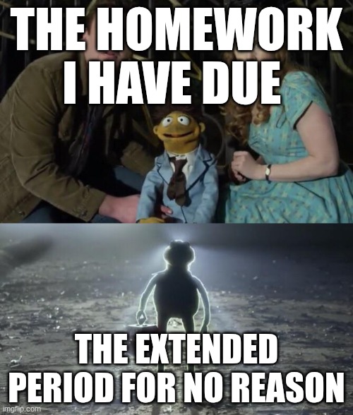 Holy Kermit | THE HOMEWORK I HAVE DUE; THE EXTENDED PERIOD FOR NO REASON | image tagged in holy kermit | made w/ Imgflip meme maker
