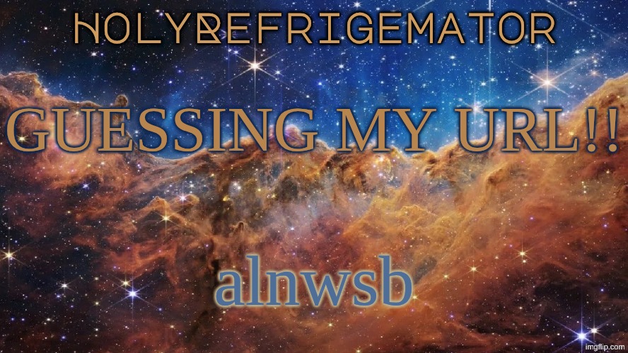HolyRefrigemator Announcement Temp | GUESSING MY URL!! alnwsb | image tagged in holyrefrigemator announcement temp | made w/ Imgflip meme maker
