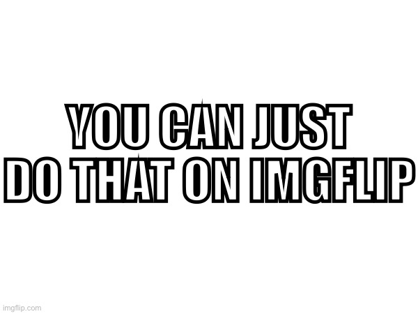 YOU CAN JUST DO THAT ON IMGFLIP | made w/ Imgflip meme maker