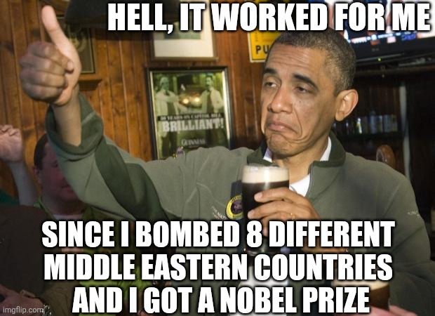 Not Bad | HELL, IT WORKED FOR ME SINCE I BOMBED 8 DIFFERENT 
MIDDLE EASTERN COUNTRIES 
AND I GOT A NOBEL PRIZE | image tagged in not bad | made w/ Imgflip meme maker