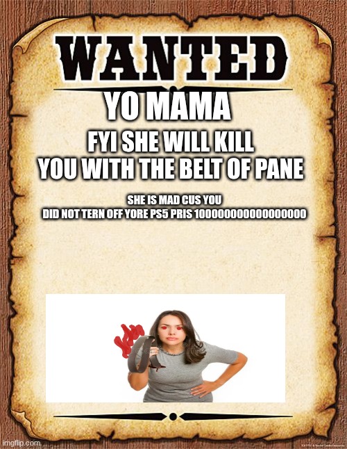 wanted poster | YO MAMA; FYI SHE WILL KILL YOU WITH THE BELT OF PANE; SHE IS MAD CUS YOU DID NOT TERN OFF YORE PS5 PRIS 100000000000000000 | image tagged in wanted poster | made w/ Imgflip meme maker
