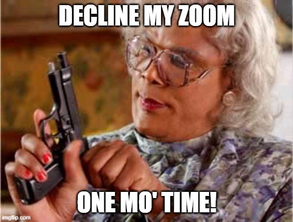 Decline my Zoom | DECLINE MY ZOOM; ONE MO' TIME! | image tagged in madea one mo time | made w/ Imgflip meme maker