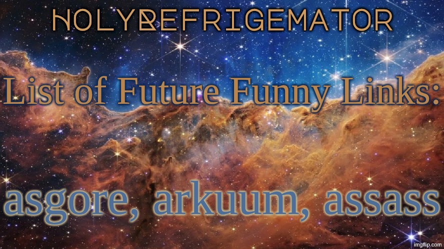 add more if you can think of them | List of Future Funny Links:; asgore, arkuum, assass | image tagged in holyrefrigemator announcement temp | made w/ Imgflip meme maker