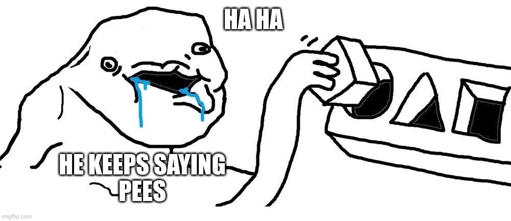 Wojak Square peg circular hole | HA HA HE KEEPS SAYING
PEES | image tagged in wojak square peg circular hole | made w/ Imgflip meme maker