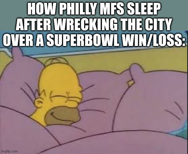 its my movie my movie my superhero movies its all about me yeah its all about me! | HOW PHILLY MFS SLEEP AFTER WRECKING THE CITY OVER A SUPERBOWL WIN/LOSS: | image tagged in how i sleep homer simpson,philly,philidelphia | made w/ Imgflip meme maker