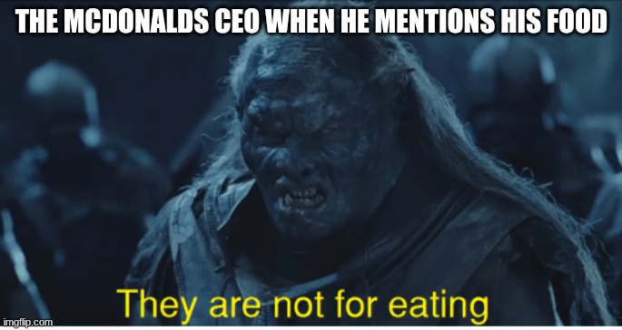 . | THE MCDONALDS CEO WHEN HE MENTIONS HIS FOOD | image tagged in they are not for eating,mcdonalds | made w/ Imgflip meme maker