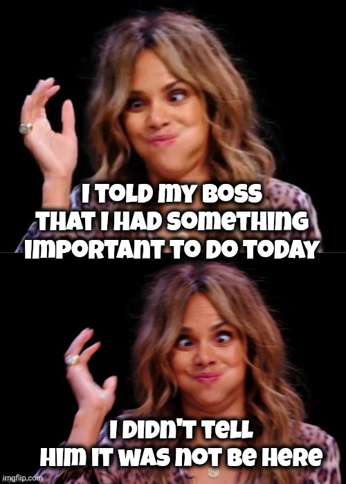 You deserve a break today | I told my Boss that I had something important to do today; I didn't tell him it was not be here | image tagged in lovely halle berry,i'm tired boss,one day,lazy,well yes but actually no | made w/ Imgflip meme maker