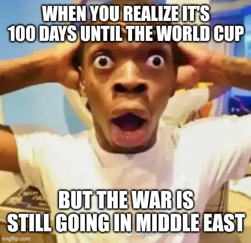 Hmmm..... | WHEN YOU REALIZE IT'S 100 DAYS UNTIL THE WORLD CUP; BUT THE WAR IS STILL GOING IN MIDDLE EAST | image tagged in shocked black guy,world cup,war,memes | made w/ Imgflip meme maker