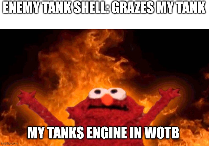elmo fire | ENEMY TANK SHELL: GRAZES MY TANK; MY TANKS ENGINE IN WOTB | image tagged in elmo fire | made w/ Imgflip meme maker