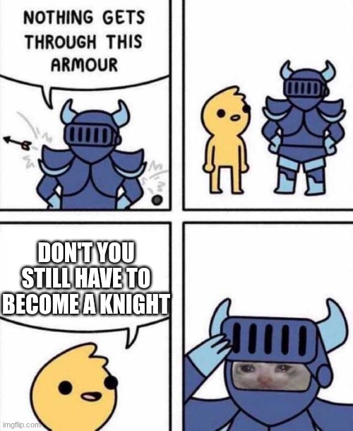 Nothing Gets Through This Armour | DON'T YOU STILL HAVE TO BECOME A KNIGHT | image tagged in nothing gets through this armour | made w/ Imgflip meme maker
